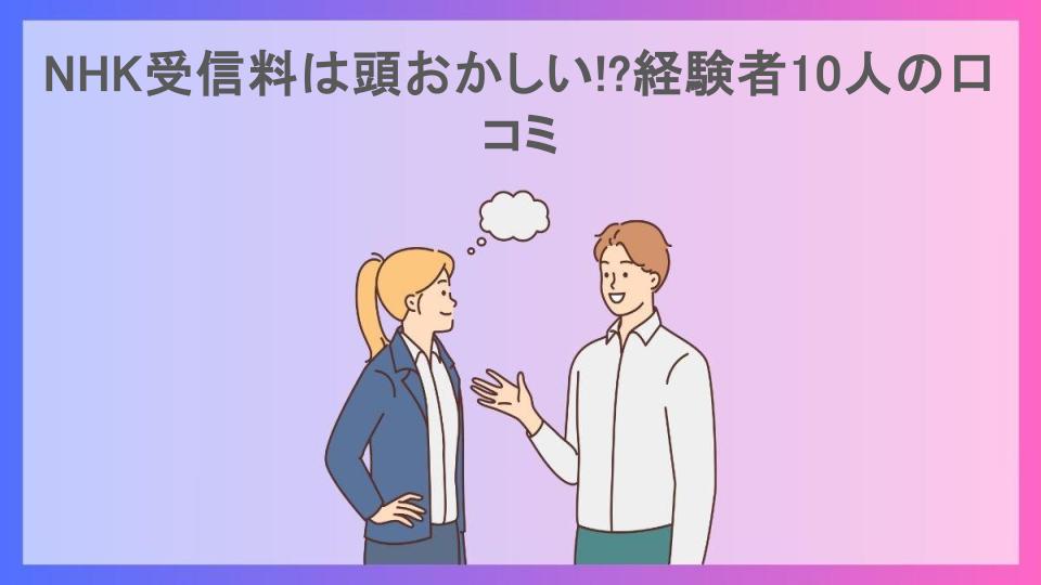 NHK受信料は頭おかしい!?経験者10人の口コミ